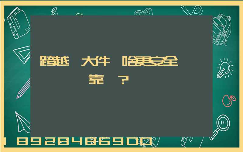 跨越運大件為啥更安全、靠譜？